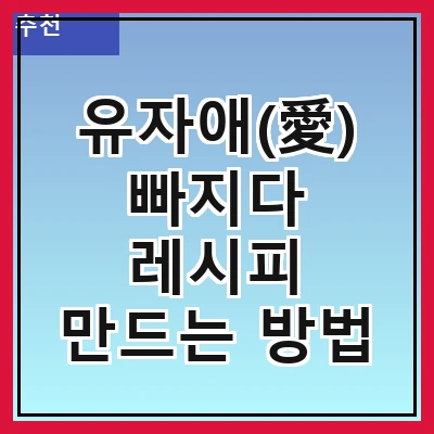 유자애(愛) 빠지다 레시피 만드는 방법