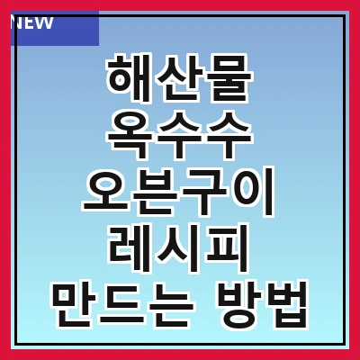 해산물 옥수수 오븐구이 레시피 만드는 방법