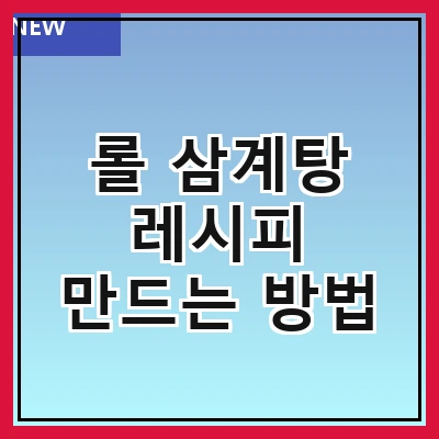 롤 삼계탕 레시피 만드는 방법