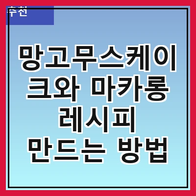 망고무스케이크와 마카롱 레시피 만드는 방법