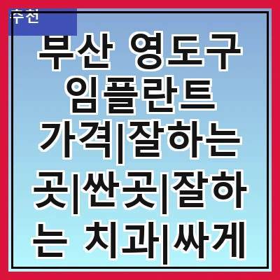 부산 영도구 임플란트 가격|잘하는 곳|싼곳|잘하는 치과|싸게 하는곳|저렴한곳