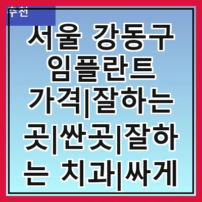 서울 강동구 임플란트 가격|잘하는 곳|싼곳|잘하는 치과|싸게 하는곳|저렴한곳
