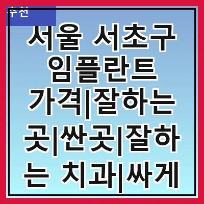 서울 서초구 임플란트 가격|잘하는 곳|싼곳|잘하는 치과|싸게 하는곳|저렴한곳