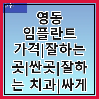 영동 임플란트 가격|잘하는 곳|싼곳|잘하는 치과|싸게 하는곳|저렴한곳