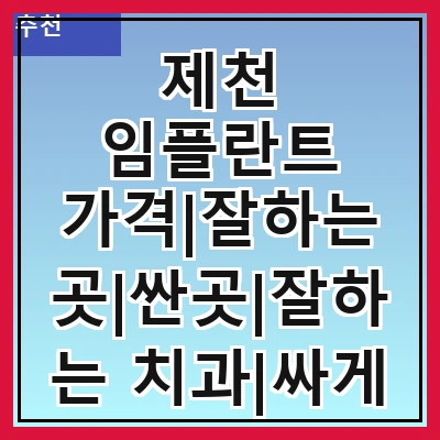 제천 임플란트 가격|잘하는 곳|싼곳|잘하는 치과|싸게 하는곳|저렴한곳