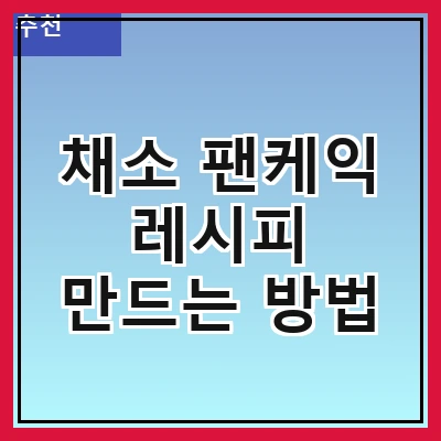채소 팬케익 레시피 만드는 방법
