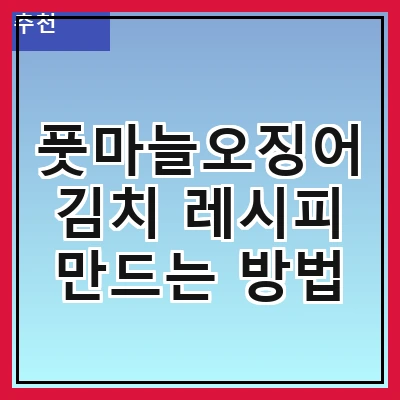 풋마늘오징어김치 레시피 만드는 방법